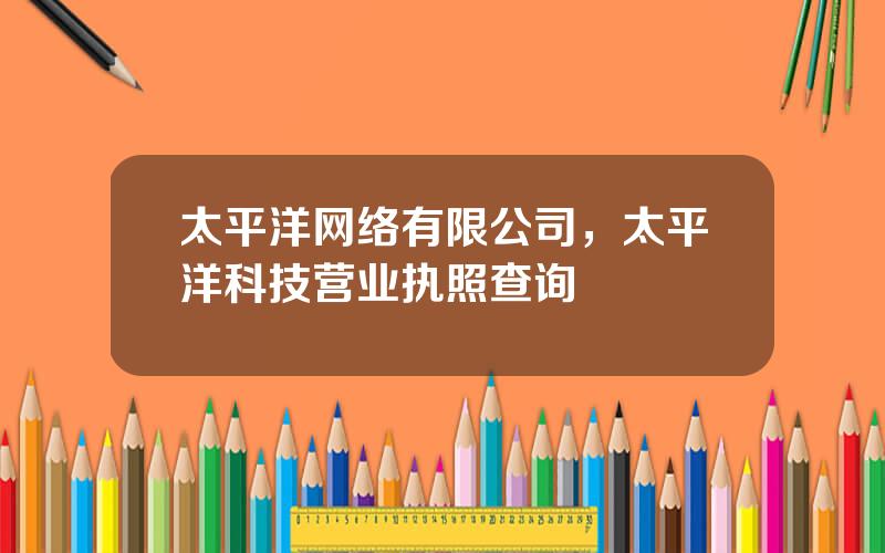 太平洋网络有限公司，太平洋科技营业执照查询