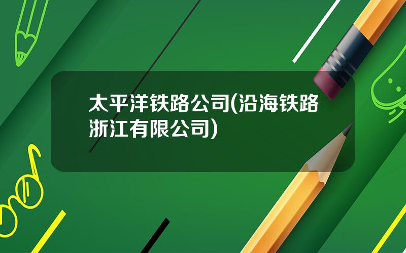 太平洋铁路公司(沿海铁路浙江有限公司)