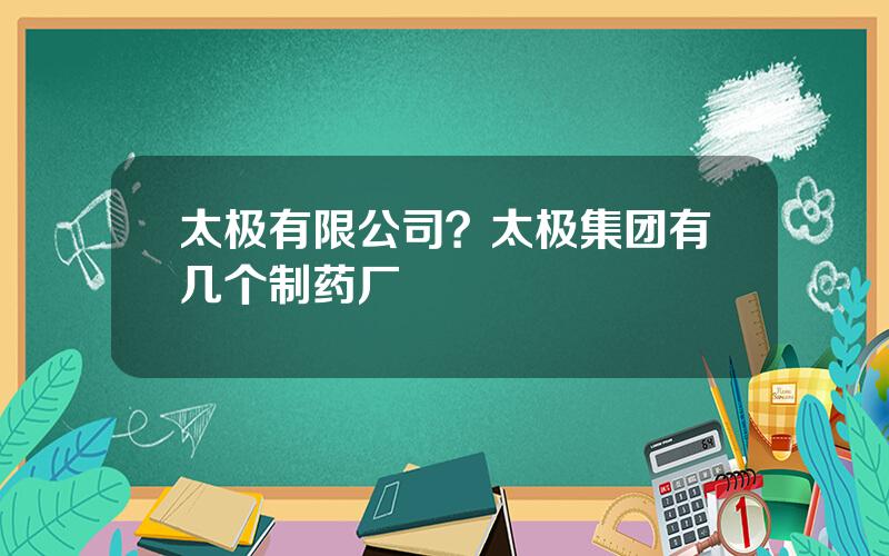 太极有限公司？太极集团有几个制药厂