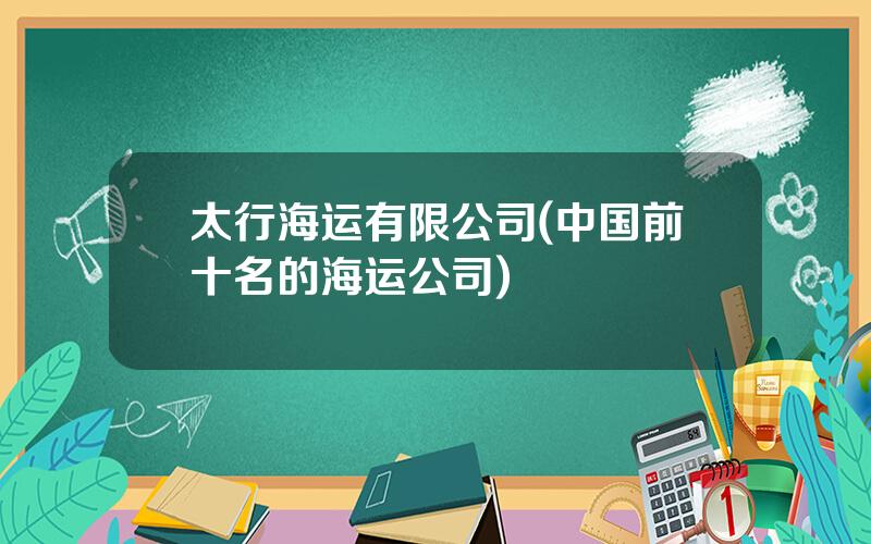 太行海运有限公司(中国前十名的海运公司)