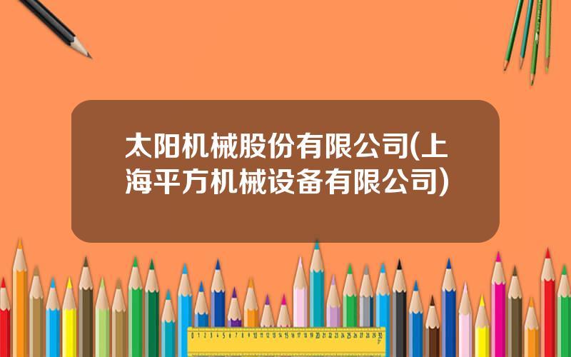 太阳机械股份有限公司(上海平方机械设备有限公司)