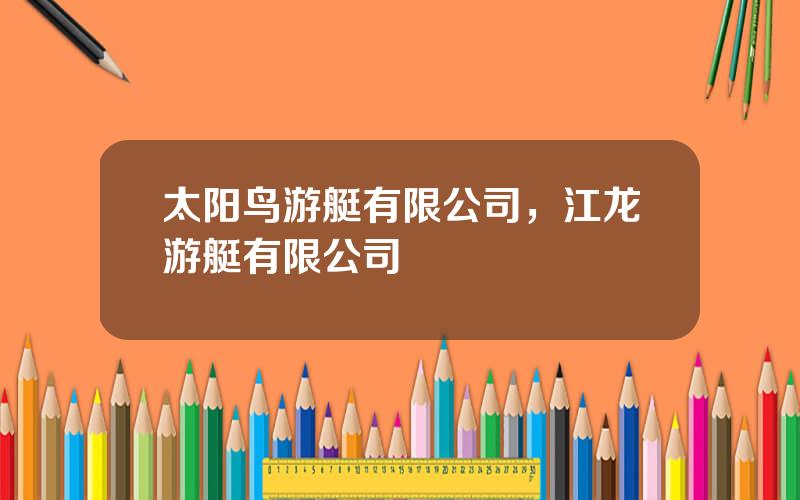 太阳鸟游艇有限公司，江龙游艇有限公司