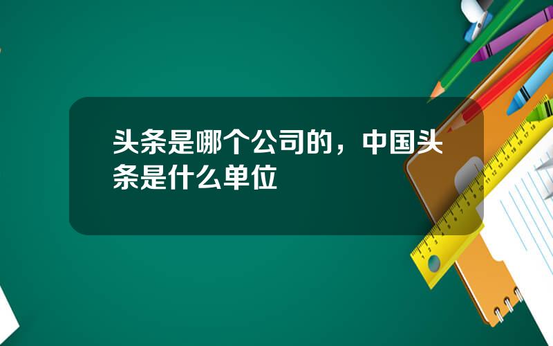 头条是哪个公司的，中国头条是什么单位