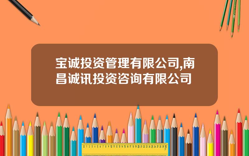 宝诚投资管理有限公司,南昌诚讯投资咨询有限公司
