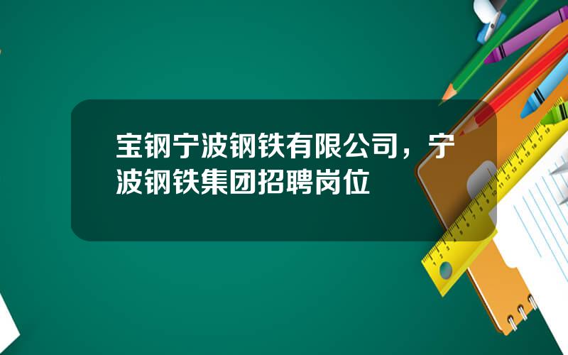 宝钢宁波钢铁有限公司，宁波钢铁集团招聘岗位