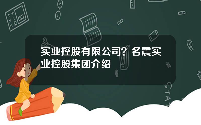 实业控股有限公司？名震实业控股集团介绍