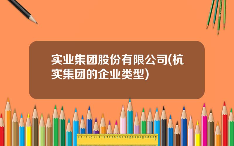 实业集团股份有限公司(杭实集团的企业类型)