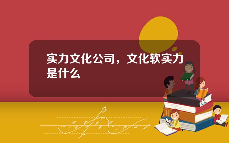 实力文化公司，文化软实力是什么