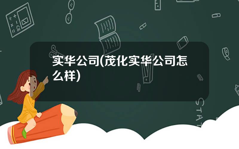 实华公司(茂化实华公司怎么样)