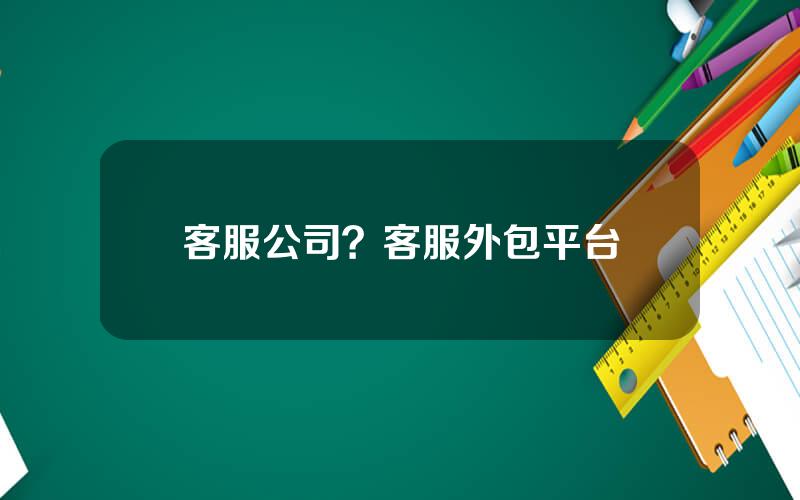 客服公司？客服外包平台