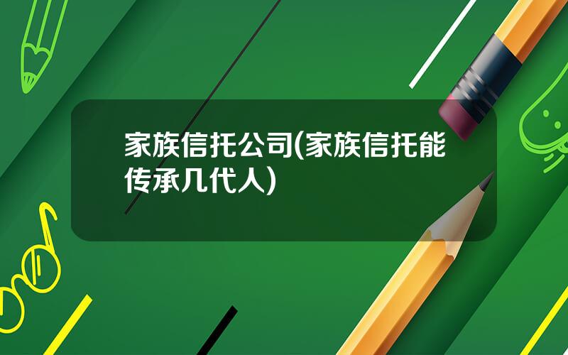家族信托公司(家族信托能传承几代人)