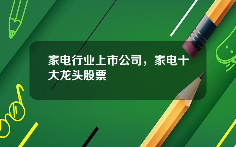 家电行业上市公司，家电十大龙头股票