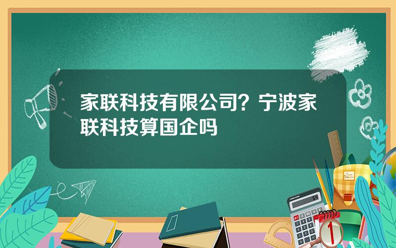 家联科技有限公司？宁波家联科技算国企吗