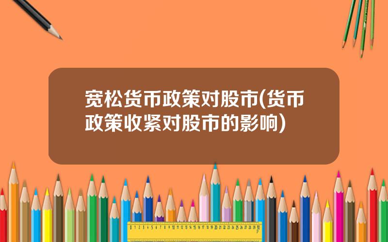 宽松货币政策对股市(货币政策收紧对股市的影响)