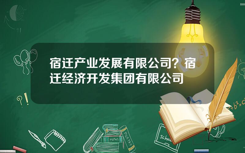 宿迁产业发展有限公司？宿迁经济开发集团有限公司