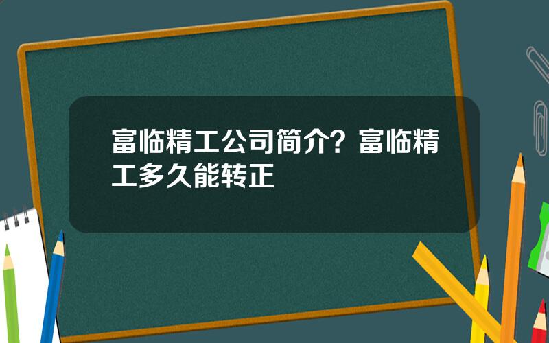 富临精工公司简介？富临精工多久能转正