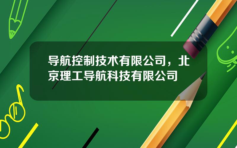 导航控制技术有限公司，北京理工导航科技有限公司