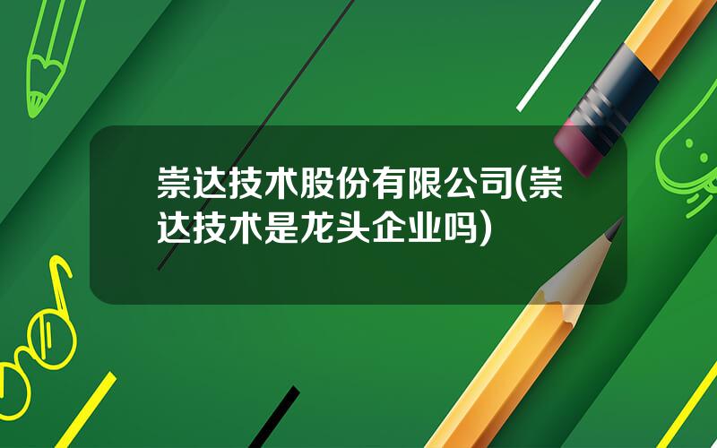 崇达技术股份有限公司(崇达技术是龙头企业吗)