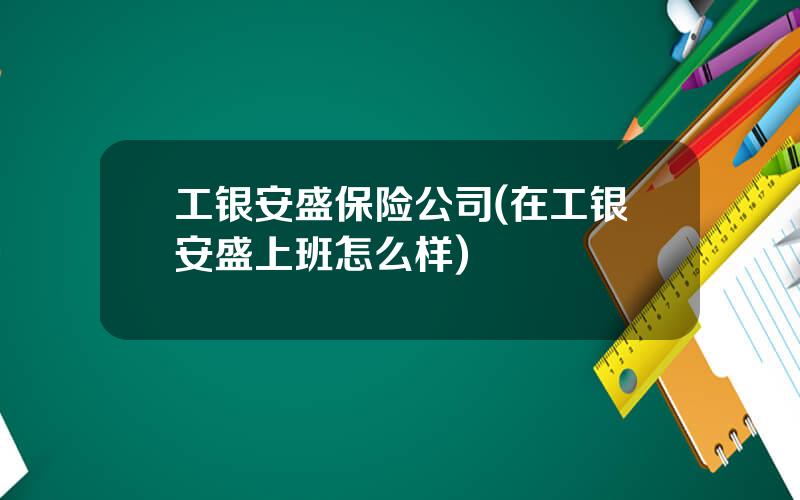 工银安盛保险公司(在工银安盛上班怎么样)