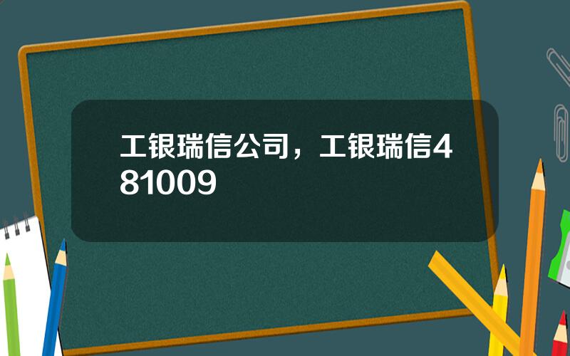 工银瑞信公司，工银瑞信481009