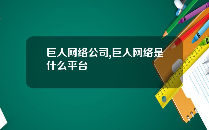 巨人网络公司,巨人网络是什么平台