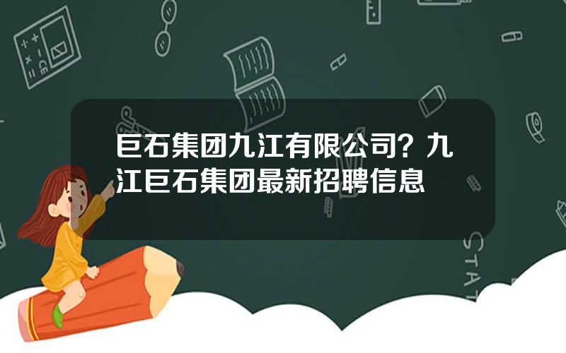 巨石集团九江有限公司？九江巨石集团最新招聘信息