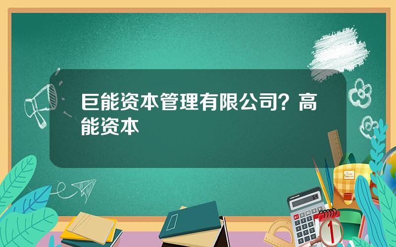巨能资本管理有限公司？高能资本