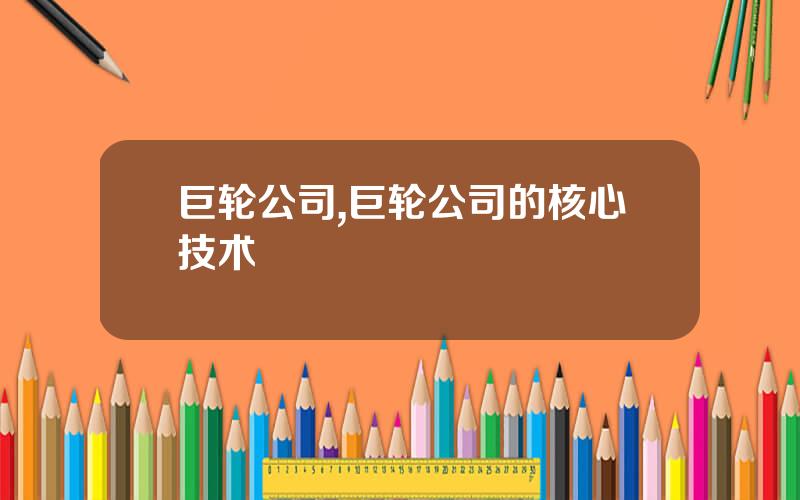 巨轮公司,巨轮公司的核心技术