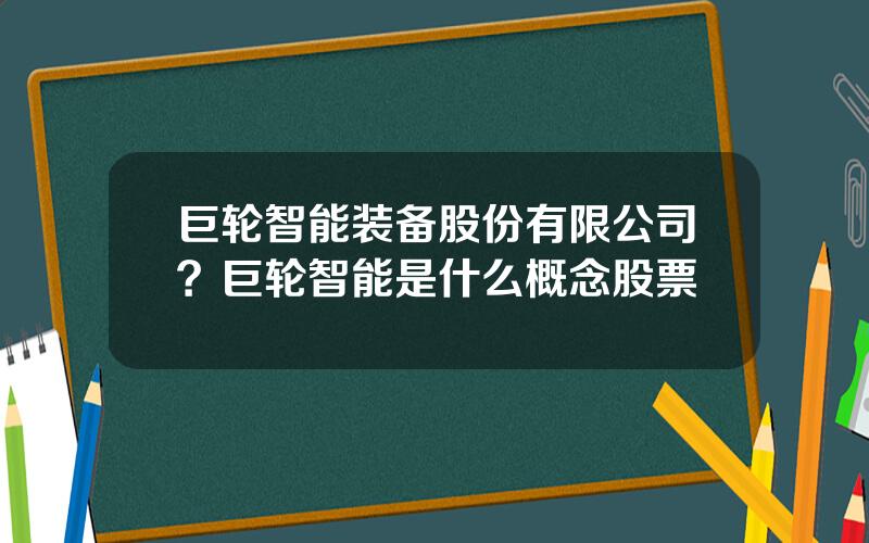 巨轮智能装备股份有限公司？巨轮智能是什么概念股票