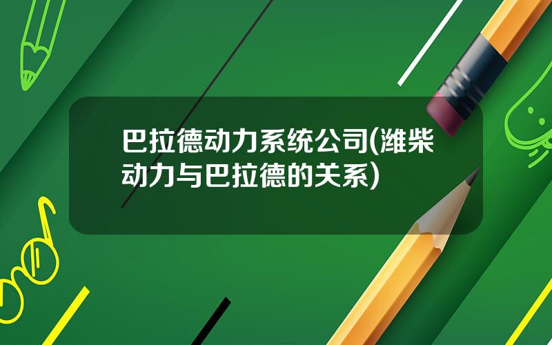 巴拉德动力系统公司(潍柴动力与巴拉德的关系)