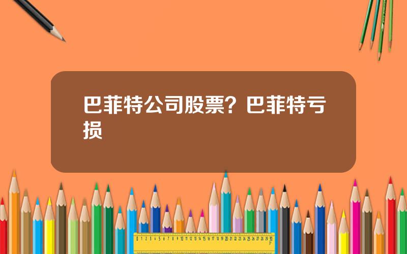 巴菲特公司股票？巴菲特亏损