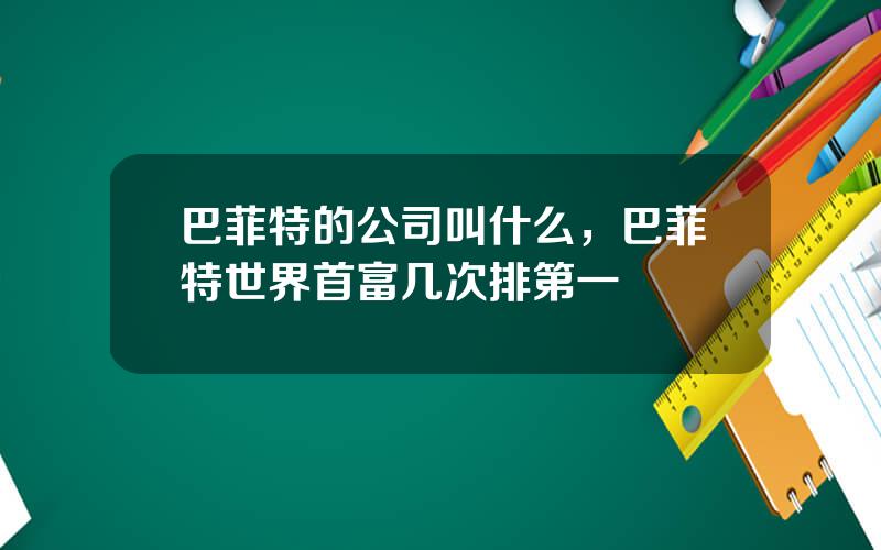巴菲特的公司叫什么，巴菲特世界首富几次排第一