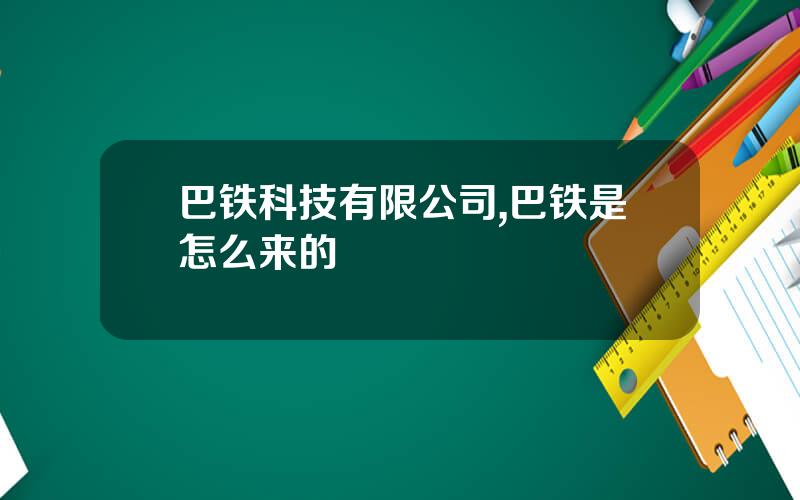 巴铁科技有限公司,巴铁是怎么来的