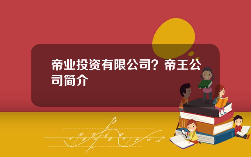 帝业投资有限公司？帝王公司简介