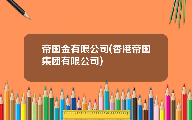 帝国金有限公司(香港帝国集团有限公司)
