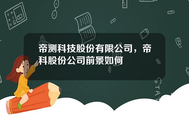 帝测科技股份有限公司，帝科股份公司前景如何