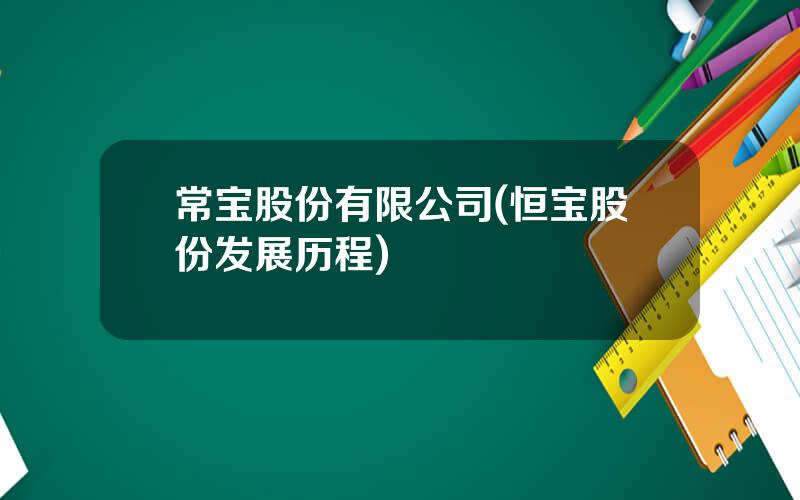 常宝股份有限公司(恒宝股份发展历程)