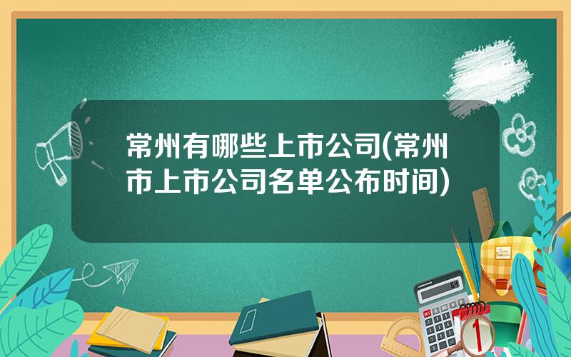 常州有哪些上市公司(常州市上市公司名单公布时间)