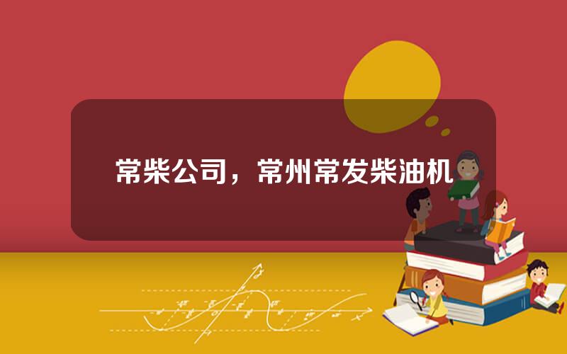 常柴公司，常州常发柴油机