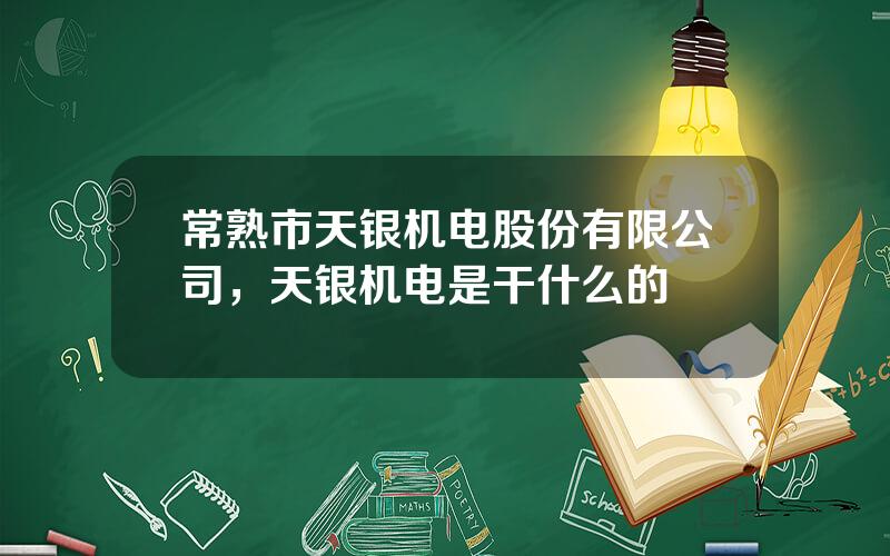 常熟市天银机电股份有限公司，天银机电是干什么的