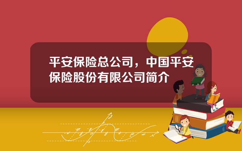 平安保险总公司，中国平安保险股份有限公司简介