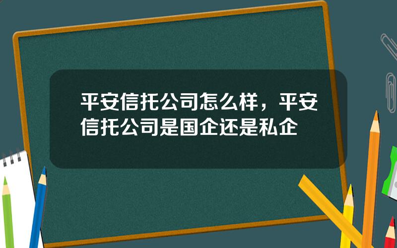 平安信托公司怎么样，平安信托公司是国企还是私企