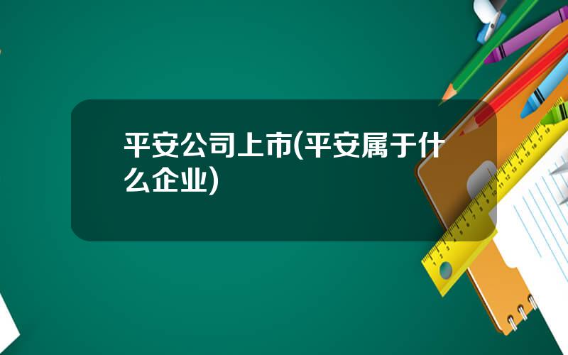 平安公司上市(平安属于什么企业)