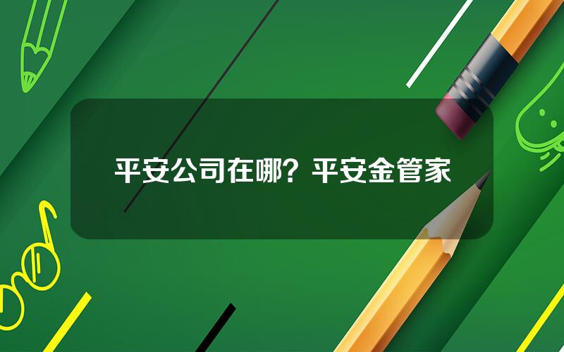 平安公司在哪？平安金管家