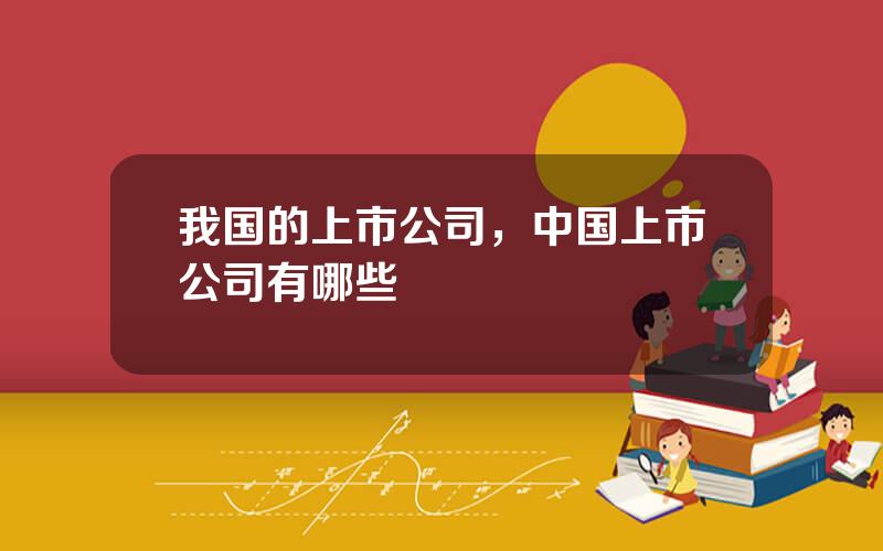 我国的上市公司，中国上市公司有哪些