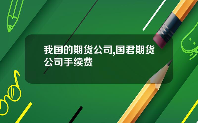 我国的期货公司,国君期货公司手续费