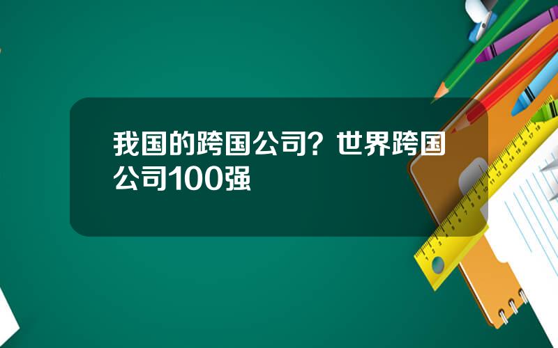 我国的跨国公司？世界跨国公司100强