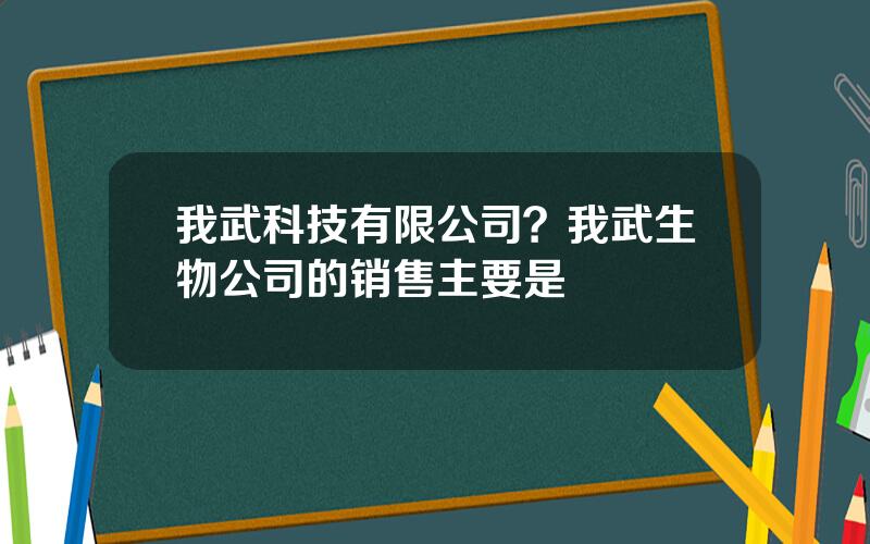 我武科技有限公司？我武生物公司的销售主要是