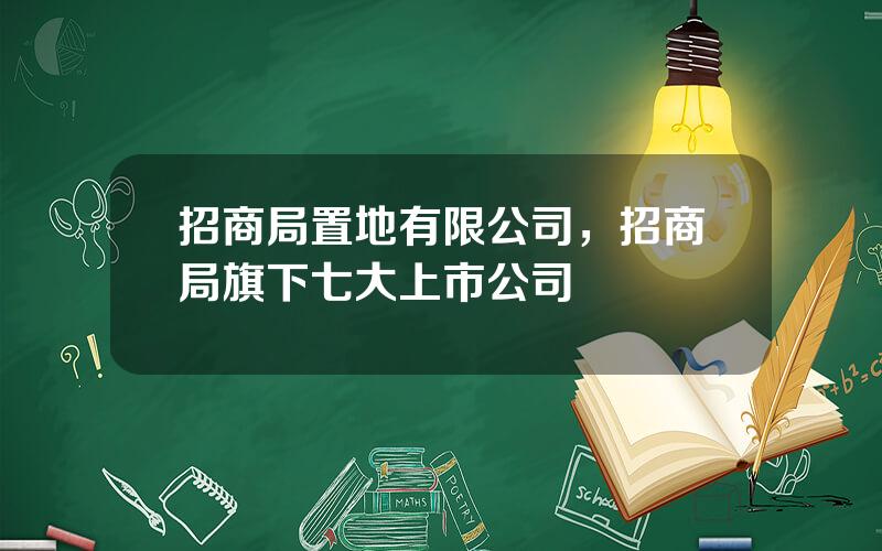 招商局置地有限公司，招商局旗下七大上市公司