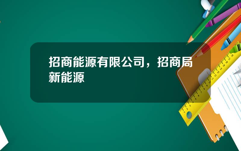 招商能源有限公司，招商局新能源